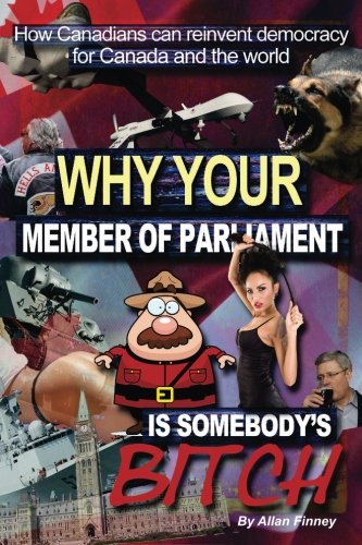 Why your Member of Parliament is somebody's bitch: How Canadians can reinvent democracy for Canada and the world