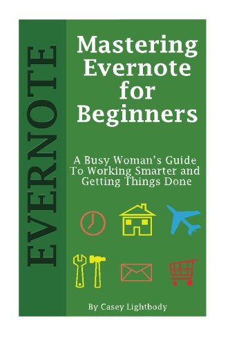 Mastering Evernote for Beginners: A Busy Woman's Guide To Working Smarter And Getting Things Done