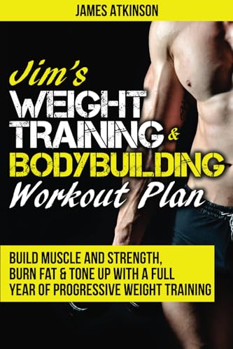 Jim's Weight Training & Bodybuilding Workout Plan: Build muscle and strength, burn fat & tone up with a full year of progressive weight training ... year of progressive weight training workouts