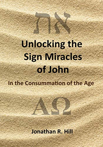 Unlocking the Sign Miracles of John: In the Consummation of the Age