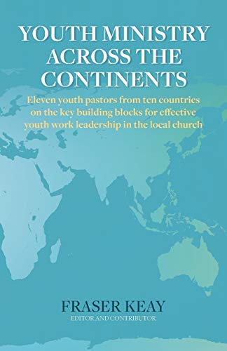 Youth Ministry Across the Continents: Eleven Youth Pastors from Ten Countries on the Key Building Blocks for Effective Youth Work Leadership in the Local Church