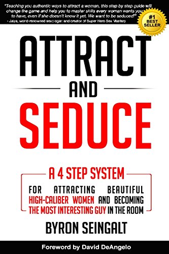Attract and Seduce: A 4-Step System For Attracting Beautiful High-Caliber Women and Becoming The Most Interesting Guy In The Room