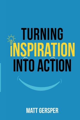 Turning Inspiration Into Action: How to connect to the powers you need to conquer negativity, act on the best opportunities, and live the life of your dreams