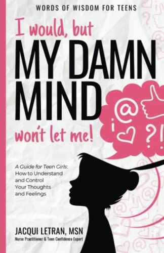 I would, but MY DAMN MIND won't let me!: A Guide for Teen Girls: How to Understand and Control Your Thoughts and Feelings: 2 (Words of Wisdom for Teens)