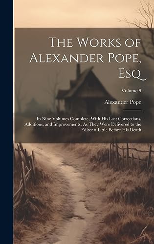 The Works of Alexander Pope, Esq: In Nine Volumes Complete, With His Last Corrections, Additions, and Improvements, As They Were Delivered to the Editor a Little Before His Death; Volume 9