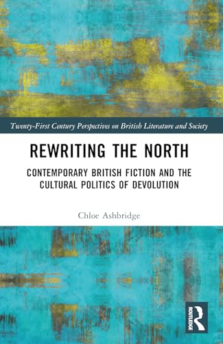 Rewriting the North: Contemporary British Fiction and the Cultural Politics of Devolution