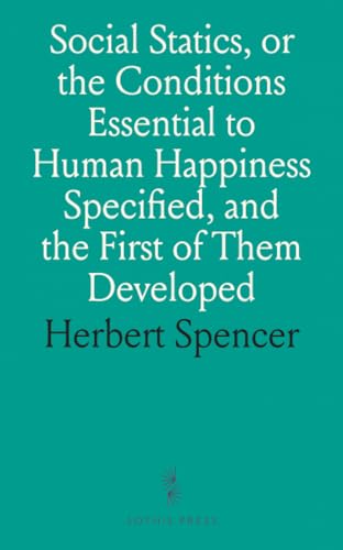 Social Statics, or the Conditions Essential to Human Happiness Specified, and the First of Them Developed