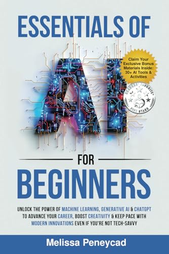 Essentials of AI for Beginners: Unlock the Power of Machine Learning, Generative AI & ChatGPT to Advance Your Career, Boost Creativity & Keep Pace with Modern Innovations even if you’re not Tech-Savvy