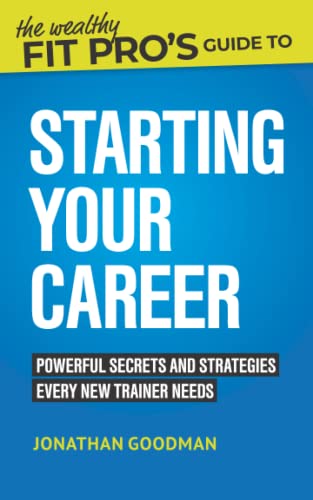The Wealthy Fit Pro's Guide to Starting Your Career: Powerful Secrets and Strategies Every New Trainer Needs
