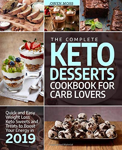 The Complete Keto Desserts Cookbook For Carb Lovers: Quick And Easy Weight Loss Keto Sweets And Treats To Boost Your Energy In 2019 (Keto Diet)