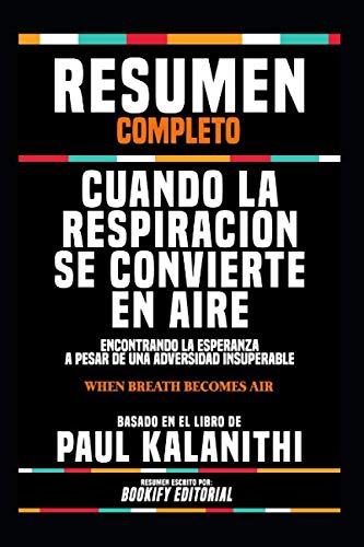 Resumen Completo "Cuando La Respiracion Se Convierte En Aire: Encontrando La Esperanza A Pesar De Una Adversidad Insuperable (When Breath Becomes ... El Libro De Paul Kalanithi (Spanish Edition)