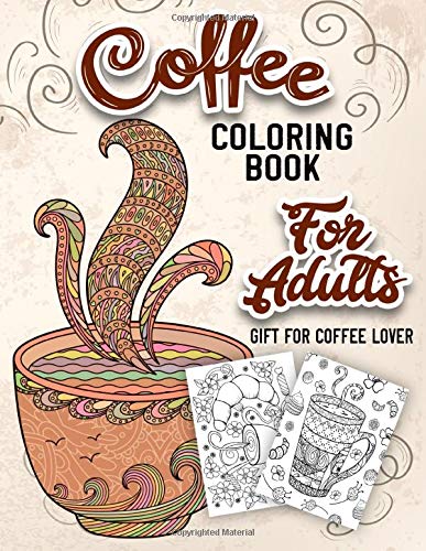 Coffee Coloring Book for Adults: An Adult Coloring Book with Beautiful, Cute and Relaxing Coloring Pages Designs Gift for Coffee Lovers