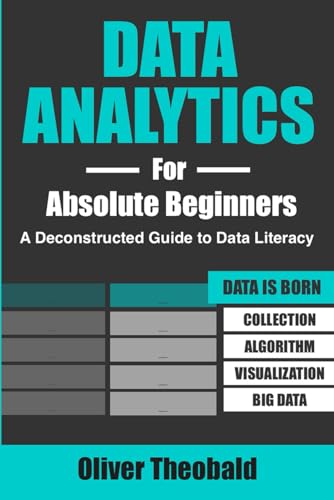 Data Analytics for Absolute Beginners: A Deconstructed Guide to Data Literacy: (Introduction to Data, Data Visualization, Business Intelligence & ... Data Science & Python Books for Beginners)