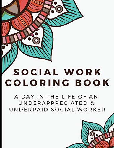 Social Work Coloring Book: A Day in the Life of an Underappreciated and Underpaid Social Worker - Bringing Mindfulness, Humor and Appreciation to the Daily Life of a Social Worker through Coloring