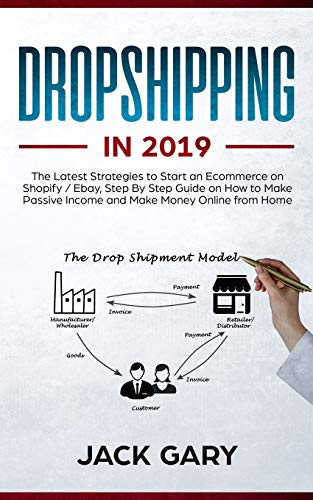 Dropshipping in 2019: The Latest Strategies to Start an Ecommerce on Shopify / Ebay, Step By Step Guide on How to Make Passive Income and Make Money Online from Home
