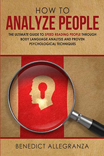How To Analyze People: The Ultimate Guide to Speed Reading People Through Body Language Analysis and Proven Psychological Techniques