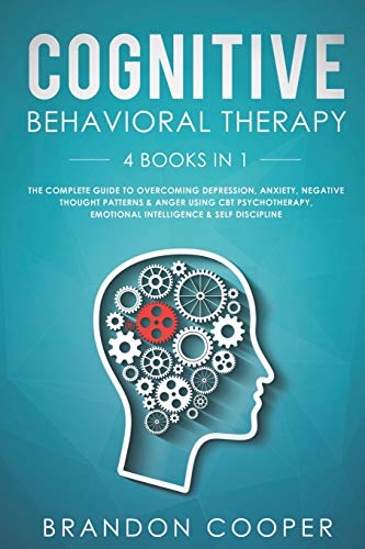 Cognitive Behavioral Therapy: 4 Books in 1: The Complete Guide to Overcoming Depression, Anxiety, Negative Thought Patterns & Anger Using CBT Psychotherapy, Emotional Intelligence & Self Discipline
