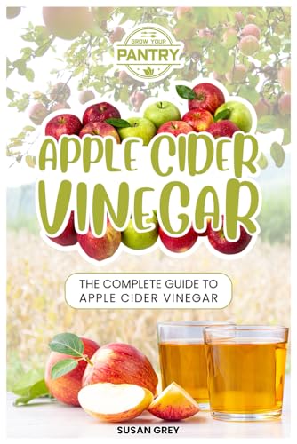 Apple Cider Vinegar: Complete Guide For Beginners, How To Use And Reap The Full Benefits Of Apple Cider Vinegar; Including: Recipes, Detox Guide, Liver Health, Natural Remedies And So Much More...)