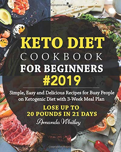 Keto Diet Cookbook For Beginners #2019: Simple, Easy and Delicious Recipes for Busy People on Ketogenic Diet with 3-Week Meal Plan (Lose Up to 20 Pounds In 21 Days)