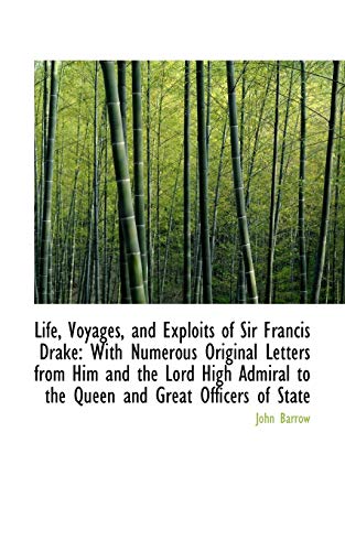 Life, Voyages, and Exploits of Sir Francis Drake: With Numerous Original Letters from Him and the Lord High Admiral to the Queen and Great Officers of State