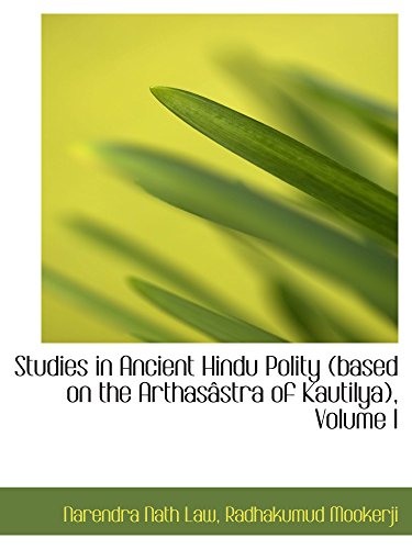 Studies in Ancient Hindu Polity (based on the Arthasâstra of Kautilya), Volume I