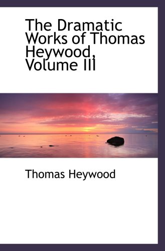 The Dramatic Works of Thomas Heywood, Volume III