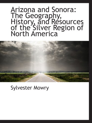 Arizona and Sonora: The Geography, History, and Resources of the Silver Region of North America