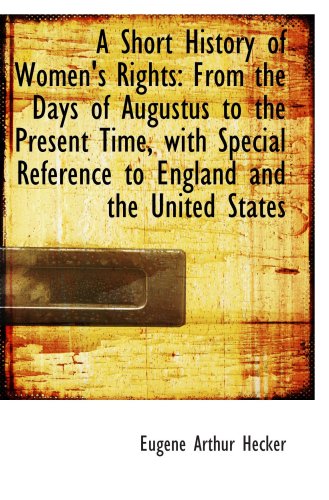 A Short History of Women's Rights: From the Days of Augustus to the Present Time, with Special Refer