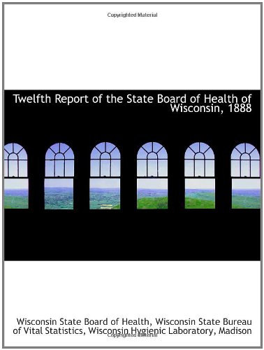 Twelfth Report of the State Board of Health of Wisconsin, 1888
