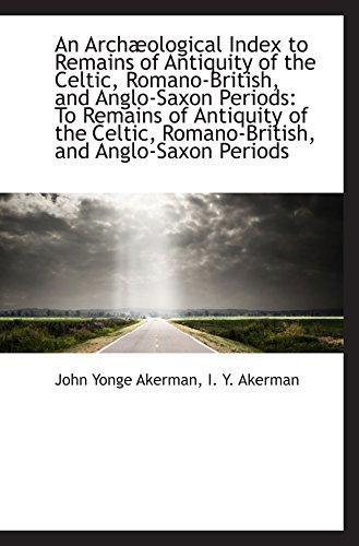 An Archæological Index to Remains of Antiquity of the Celtic, Romano-British, and Anglo-Saxon Period