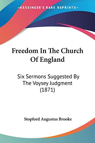 Freedom In The Church Of England: Six Sermons Suggested By The Voysey Judgment (1871)