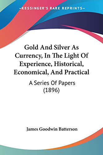 Gold And Silver As Currency, In The Light Of Experience, Historical, Economical, And Practical: A Series Of Papers (1896)