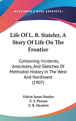 Life of L. B. Stateler, a Story of Life on the Frontier: Containing Incidents, Anecdotes, and Sketches of Methodist History in the West and Northwest