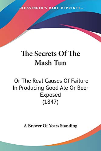 The Secrets Of The Mash Tun: Or The Real Causes Of Failure In Producing Good Ale Or Beer Exposed (1847)