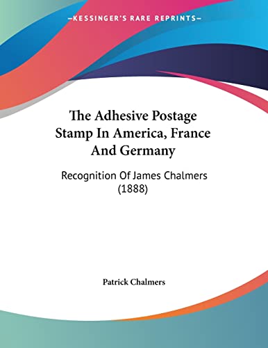 The Adhesive Postage Stamp In America, France And Germany: Recognition Of James Chalmers (1888)