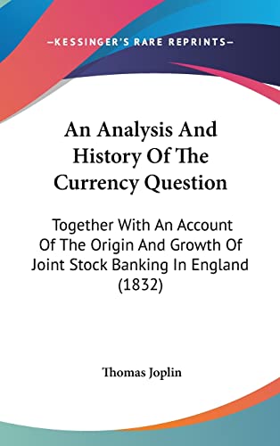 An Analysis And History Of The Currency Question: Together With An Account Of The Origin And Growth Of Joint Stock Banking In England (1832)