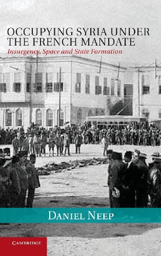 Occupying Syria under the French Mandate: Insurgency, Space and State Formation (Cambridge Middle East Studies, Series Number 38)