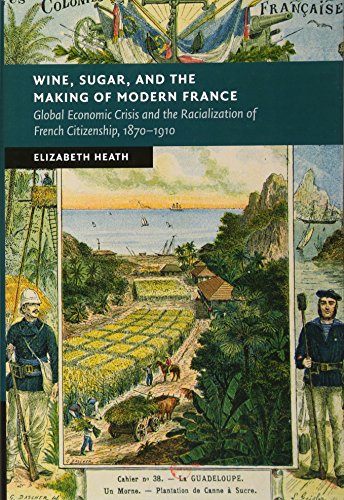 Wine, Sugar, and the Making of Modern France: Global Economic Crisis and the Racialization of French Citizenship, 1870–1910