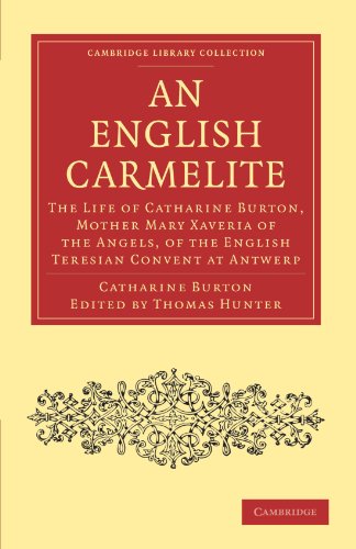 An English Carmelite: The Life of Catharine Burton, Mother Mary Xaveria of the Angels, of the English Teresian Convent at Antwerp (Cambridge Library ... & Irish History, 17th & 18th Centuries)