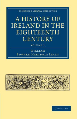 A History of Ireland in the Eighteenth Century: Volume 1 (Cambridge Library Collection - British & Irish History, 17th & 18th Centuries)