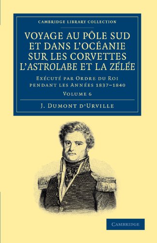 Voyage Au Pole Sud Et Dans L'Oceanie Sur Les Corvettes L'Astrolabe Et La Zelee, Volume 6: Exécuté Par Ordre Du Roi Pendant Les Années 1837-1840: ... Library Collection - Travel and Exploration)