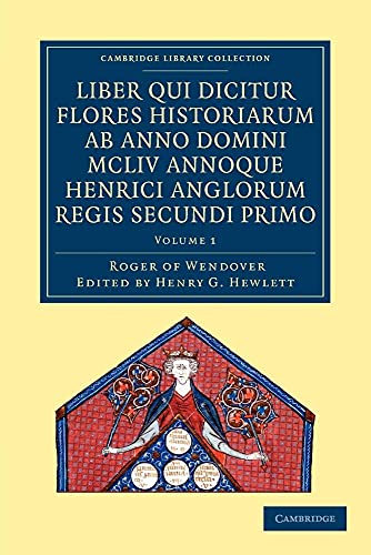 Rogeri de Wendover liber qui dicitur Flores Historiarum ab anno domini MCLIV annoque Henrici Anglorum Regis Secundi Primo: The Flowers of History by ... Library Collection - Rolls) (Volume 1)