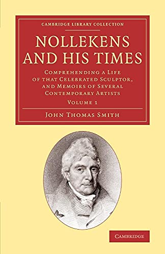 Nollekens and his Times: Comprehending A Life Of That Celebrated Sculptor, And Memoirs Of Several Contemporary Artists (Cambridge Library Collection - Art and Architecture) (Volume 1)