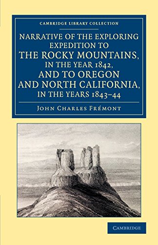 Narrative of the Exploring Expedition to the Rocky Mountains, in the Year 1842, and to Oregon and North California, in the Years 1843ÔÇô44 (Cambridge Library Collection - North American History)