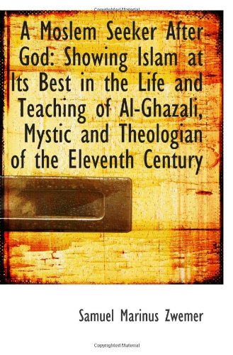 A Moslem Seeker After God: Showing Islam at Its Best in the Life and Teaching of Al-Ghazali, Mystic