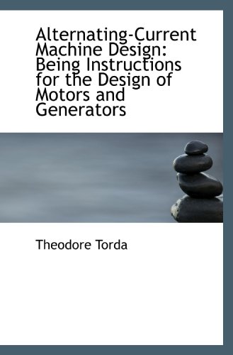 Alternating-Current Machine Design: Being Instructions for the Design of Motors and Generators