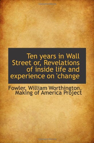 Ten years in Wall Street or, Revelations of inside life and experience on 'change