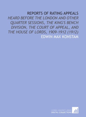 Reports of Rating Appeals: Heard Before the London and Other Quarter Sessions, the King's Bench Division, the Court of Appeal, and the House of Lords, 1909-1912 (1912)