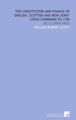 The Constitution and Finance of English, Scottish and Irish Joint-Stock Companies to 1720: (V.1 ) (1910-1912)