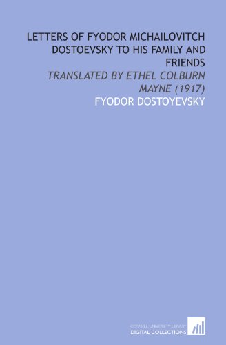 Letters of Fyodor Michailovitch Dostoevsky to His Family and Friends: Translated by Ethel Colburn Mayne (1917)
